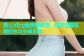 糖心Vlog会员破解版：畅享无限视频创作与分享乐趣