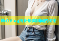 糖心Vlog揭秘最美瞬间的秘密