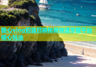 糖心vlog初音召唤秘籍快速掌握平台核心玩法
