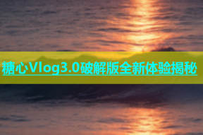 糖心Vlog3.0破解版全新体验揭秘