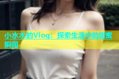 小水水的Vlog：探索生活中的甜蜜瞬间