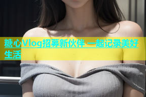 糖心Vlog招募新伙伴 一起记录美好生活