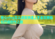 糖心vlog怎么进去快速上手全攻略轻松开启创作之旅
