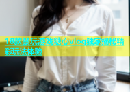 18款禁玩游戏糖心vlog独家揭秘精彩玩法体验