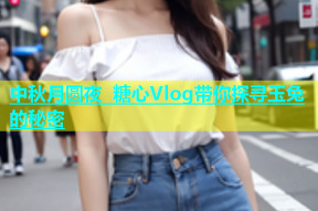 中秋月圆夜 糖心Vlog带你探寻玉兔的秘密