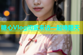 糖心Vlog闺蜜来访一起嗨翻天