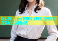糖心旅行vlog女主带你探索精彩旅程记录与分享新体验