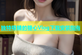 独特吸睛的糖心Vlog下载安装指南