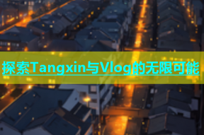 探索Tangxin与Vlog的无限可能