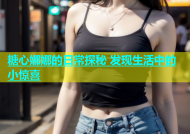 糖心娜娜的日常探秘 发现生活中的小惊喜