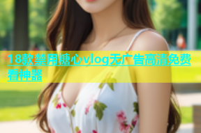 18款禁用糖心vlog无广告高清免费看神器