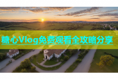 糖心Vlog免费观看全攻略分享