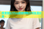 探索糖心Vlog的独特魅力与生活分享