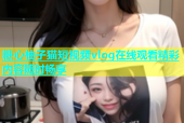糖心柚子猫短视频vlog在线观看精彩内容随时畅享