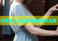 探索糖心Vlog的无限创意与乐趣