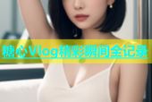 糖心Vlog精彩瞬间全记录