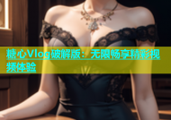 糖心Vlog破解版：无限畅享精彩视频体验