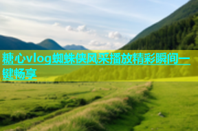 糖心vlog蜘蛛侠风采播放精彩瞬间一键畅享