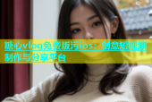 糖心vlog免费版污ios：创意短视频制作与分享平台