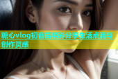 糖心vlog初音酱精彩分享生活点滴与创作灵感