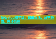 糖心vlog成年版：记录生活，分享瞬间，连接你我