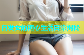 白发女的糖心生活日常揭秘