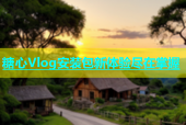 糖心Vlog安装包新体验尽在掌握