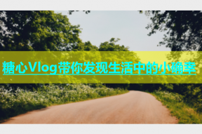 糖心Vlog带你发现生活中的小确幸