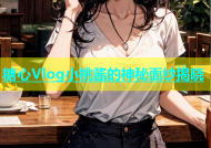 糖心Vlog小桃酱的神秘面纱揭晓