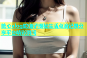 糖心vlog蛇信子揭秘生活点滴记录分享平台精彩瞬间
