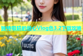 独特吸睛的糖心Vlog色3.2下载攻略