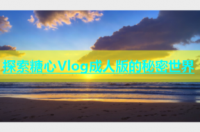 探索糖心Vlog成人版的秘密世界