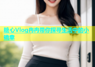 糖心Vlog冉冉带你探寻生活中的小确幸