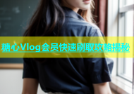 糖心Vlog会员快速刷取攻略揭秘