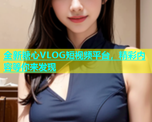 全新糖心VLOG短视频平台，精彩内容等你来发现  第1张