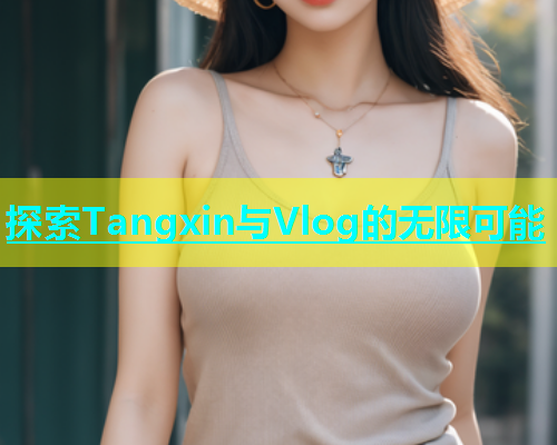 探索Tangxin与Vlog的无限可能  第2张