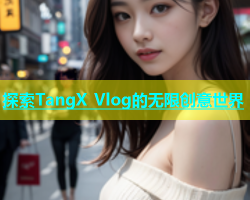 探索TangX Vlog的无限创意世界  第2张