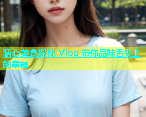 溏心美食探秘 Vlog 带你品味舌尖上的幸福  第1张