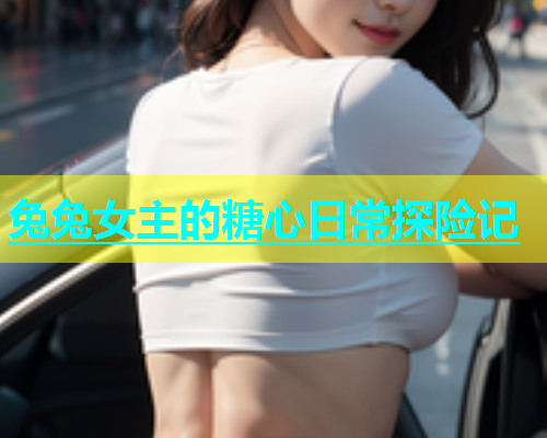 兔兔女主的糖心日常探险记  第1张