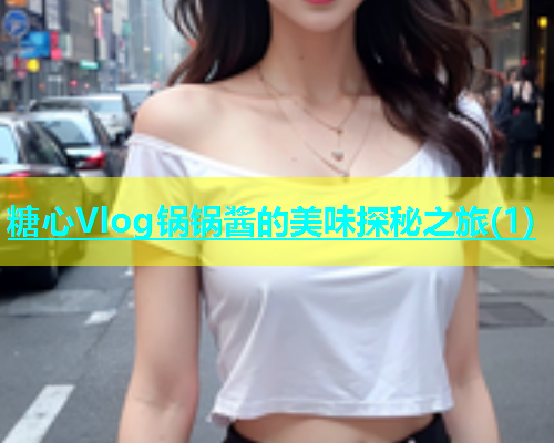 糖心Vlog锅锅酱的美味探秘之旅(1)  第1张