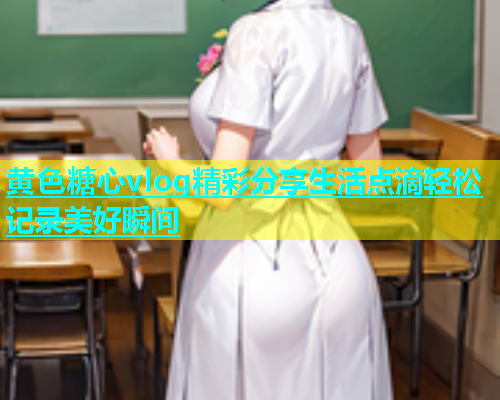 黄色糖心vlog精彩分享生活点滴轻松记录美好瞬间  第2张